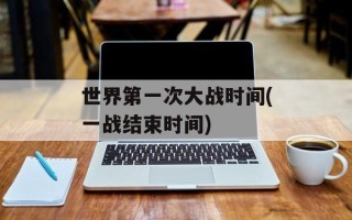 世界第一次大战时间(一战结束时间)