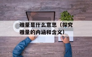 雅量是什么意思（探究雅量的内涵和含义）