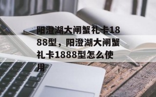 阳澄湖大闸蟹礼卡1888型，阳澄湖大闸蟹礼卡1888型怎么使用