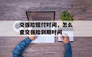 交强险赔付时间，怎么查交强险到期时间