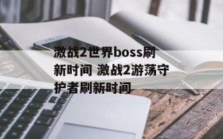 激战2世界boss刷新时间 激战2游荡守护者刷新时间