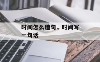 时间怎么造句，时间写一句话