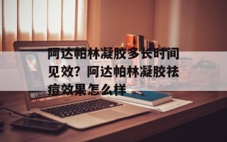 阿达帕林凝胶多长时间见效？阿达帕林凝胶祛痘效果怎么样