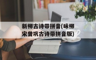 新柳古诗带拼音(咏柳宋曾巩古诗带拼音版)