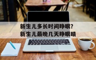 新生儿多长时间睁眼？新生儿最晚几天睁眼睛