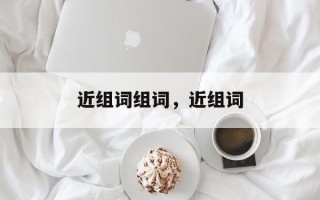 近组词组词，近组词
