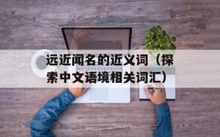 远近闻名的近义词（探索中文语境相关词汇）