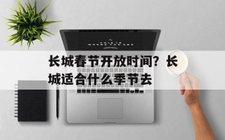 长城春节开放时间？长城适合什么季节去