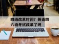 四级改革时间？英语四六级考试改革了吗