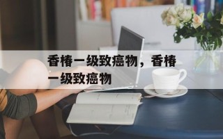 香椿一级致癌物，香椿一级致癌物