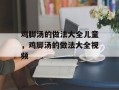 鸡脚汤的做法大全儿童，鸡脚汤的做法大全视频