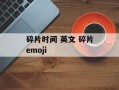 碎片时间 英文 碎片emoji