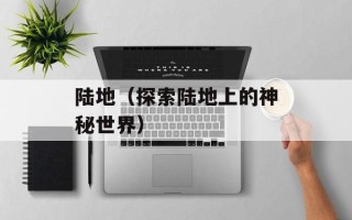 陆地（探索陆地上的神秘世界）