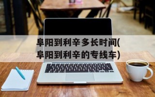 阜阳到利辛多长时间(阜阳到利辛的专线车)