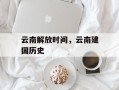 云南解放时间，云南建国历史