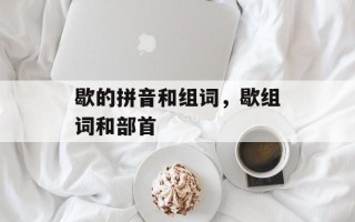 歇的拼音和组词，歇组词和部首