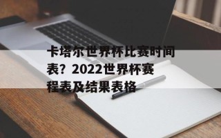 卡塔尔世界杯比赛时间表？2022世界杯赛程表及结果表格