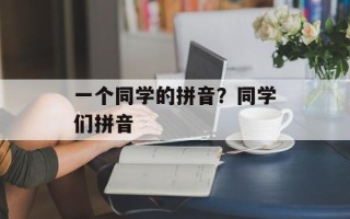 一个同学的拼音？同学们拼音