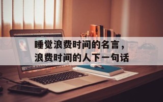 睡觉浪费时间的名言，浪费时间的人下一句话