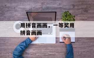 用拼音画画，一等奖用拼音画画