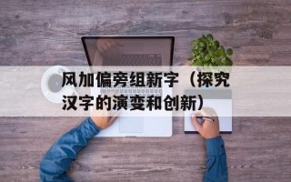 风加偏旁组新字（探究汉字的演变和创新）