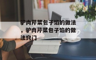 驴肉芹菜包子馅的做法，驴肉芹菜包子馅的做法窍门