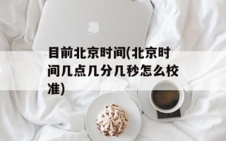 目前北京时间(北京时间几点几分几秒怎么校准)