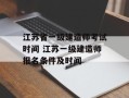 江苏省一级建造师考试时间 江苏一级建造师报名条件及时间