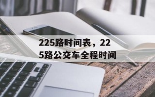 225路时间表，225路公交车全程时间