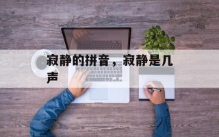 寂静的拼音，寂静是几声