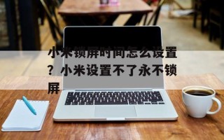 小米锁屏时间怎么设置？小米设置不了永不锁屏