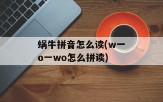 蜗牛拼音怎么读(w一o一wo怎么拼读)