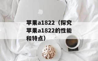 苹果a1822（探究苹果a1822的性能和特点）