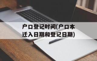 户口登记时间(户口本迁入日期和登记日期)