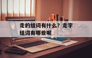 走的组词有什么？走字组词有哪些呢