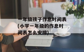 一年级孩子作息时间表(小学一年级的作息时间表怎么安排)