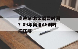 奥迪a6怎么调整时间？09年奥迪A6调时间在哪