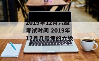 2019年12月六级考试时间 2019年12月几号考的六级