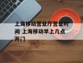 上海移动营业厅营业时间 上海移动早上几点开门