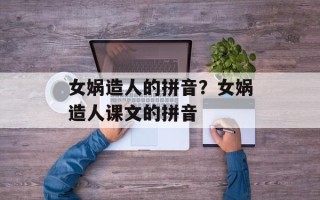 女娲造人的拼音？女娲造人课文的拼音