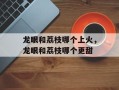 龙眼和荔枝哪个上火，龙眼和荔枝哪个更甜