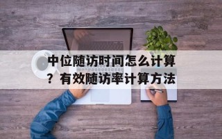 中位随访时间怎么计算？有效随访率计算方法