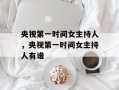 央视第一时间女主持人，央视第一时间女主持人有谁