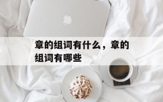 章的组词有什么，章的组词有哪些