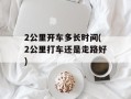 2公里开车多长时间(2公里打车还是走路好)