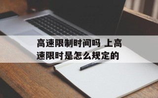 高速限制时间吗 上高速限时是怎么规定的