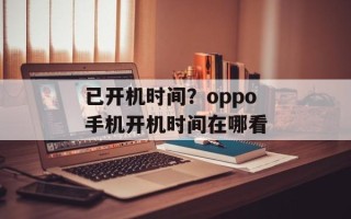 已开机时间？oppo手机开机时间在哪看