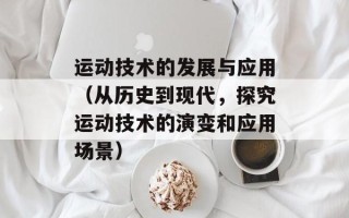 运动技术的发展与应用（从历史到现代，探究运动技术的演变和应用场景）