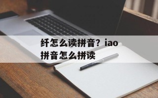 纤怎么读拼音？iao拼音怎么拼读