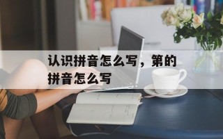 认识拼音怎么写，第的拼音怎么写